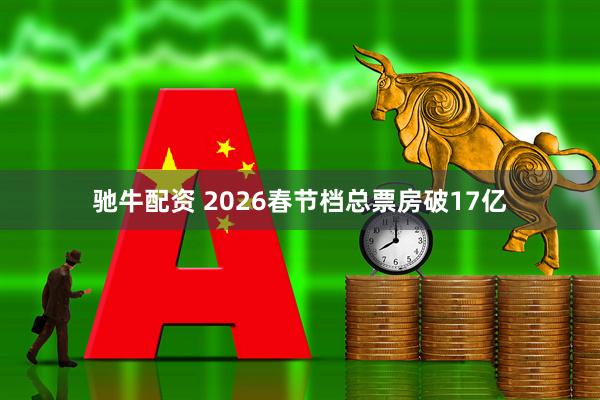 驰牛配资 2026春节档总票房破17亿
