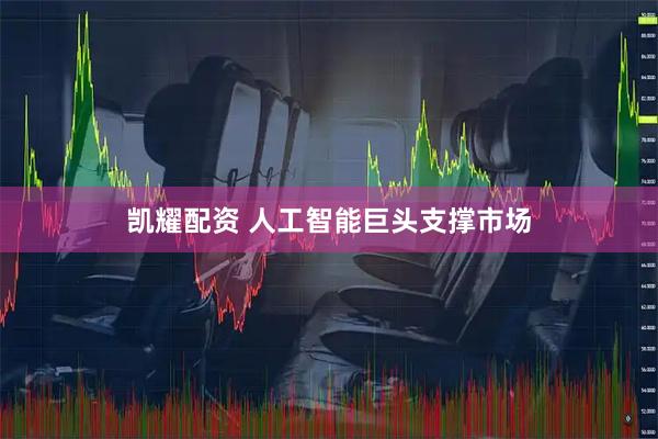 凯耀配资 人工智能巨头支撑市场
